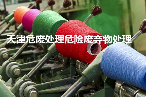 天津危废处理危险废弃物处理的专业之道？